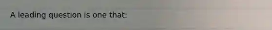 A leading question is one that: