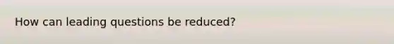 How can leading questions be reduced?