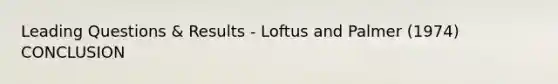 Leading Questions & Results - Loftus and Palmer (1974) CONCLUSION