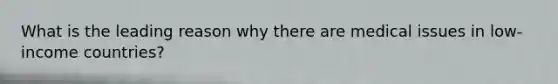 What is the leading reason why there are medical issues in low-income countries?