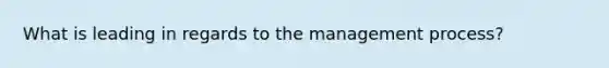 What is leading in regards to the management process?