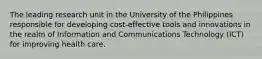 The leading research unit in the University of the Philippines responsible for developing cost-effective tools and innovations in the realm of Information and Communications Technology (ICT) for improving health care.