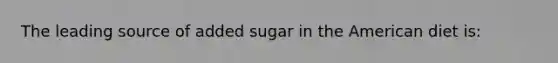 The leading source of added sugar in the American diet is: