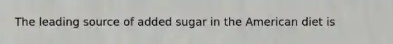 The leading source of added sugar in the American diet is