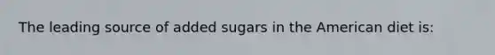 The leading source of added sugars in the American diet is: