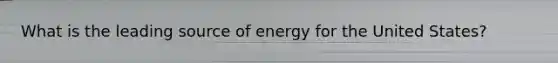 What is the leading source of energy for the United States?