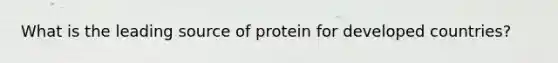 What is the leading source of protein for developed countries?