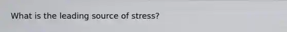 What is the leading source of stress?