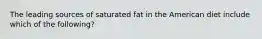 The leading sources of saturated fat in the American diet include which of the following?