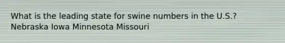 What is the leading state for swine numbers in the U.S.? Nebraska Iowa Minnesota Missouri