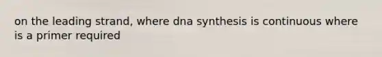 on the leading strand, where dna synthesis is continuous where is a primer required