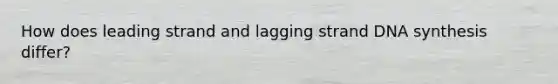 How does leading strand and lagging strand DNA synthesis differ?