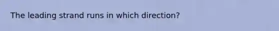 The leading strand runs in which direction?