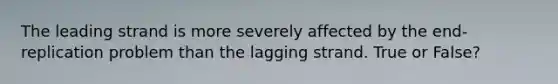 The leading strand is more severely affected by the end-replication problem than the lagging strand. True or False?
