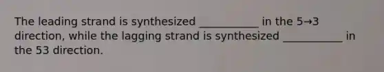 The leading strand is synthesized ___________ in the 5→3 direction, while the lagging strand is synthesized ___________ in the 53 direction.