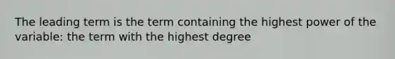 The leading term is the term containing the highest power of the variable: the term with the highest degree