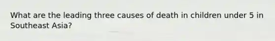 What are the leading three causes of death in children under 5 in Southeast Asia?