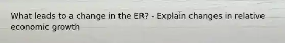 What leads to a change in the ER? - Explain changes in relative economic growth