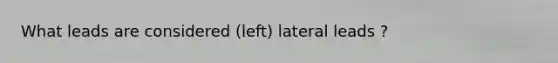 What leads are considered (left) lateral leads ?