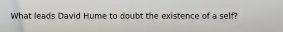 What leads David Hume to doubt the existence of a self?