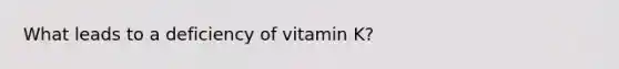 What leads to a deficiency of vitamin K?