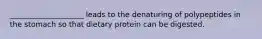 ____________________ leads to the denaturing of polypeptides in the stomach so that dietary protein can be digested.