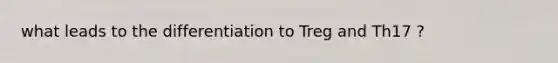 what leads to the differentiation to Treg and Th17 ?