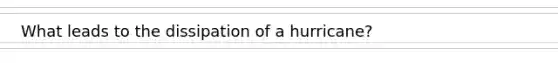 What leads to the dissipation of a hurricane?