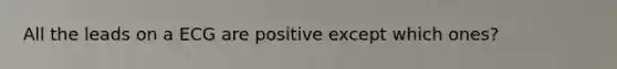 All the leads on a ECG are positive except which ones?