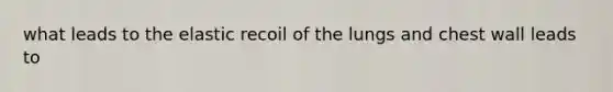 what leads to the elastic recoil of the lungs and chest wall leads to