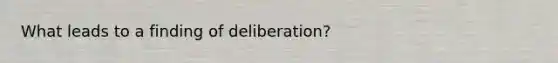 What leads to a finding of deliberation?