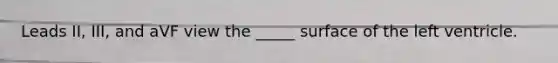 Leads II, III, and aVF view the _____ surface of the left ventricle.
