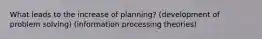 What leads to the increase of planning? (development of problem solving) (information processing theories)