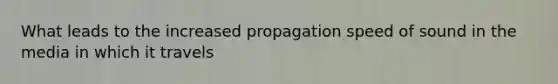 What leads to the increased propagation speed of sound in the media in which it travels