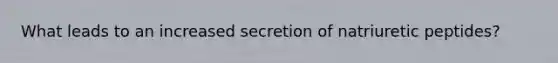 What leads to an increased secretion of natriuretic peptides?