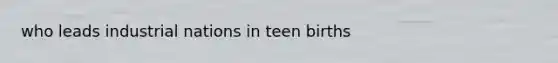 who leads industrial nations in teen births