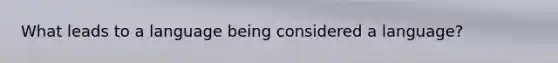 What leads to a language being considered a language?