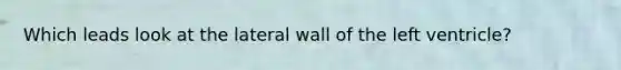 Which leads look at the lateral wall of the left ventricle?