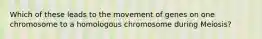 Which of these leads to the movement of genes on one chromosome to a homologous chromosome during Meiosis?