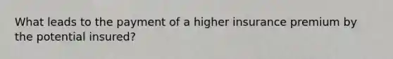 What leads to the payment of a higher insurance premium by the potential insured?