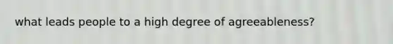 what leads people to a high degree of agreeableness?