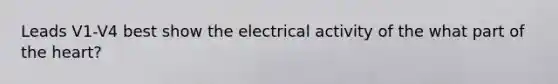 Leads V1-V4 best show the electrical activity of the what part of the heart?