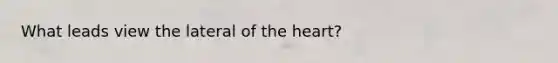 What leads view the lateral of the heart?