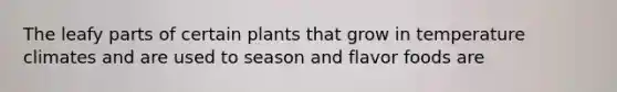 The leafy parts of certain plants that grow in temperature climates and are used to season and flavor foods are