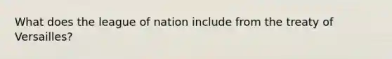 What does the league of nation include from the treaty of Versailles?