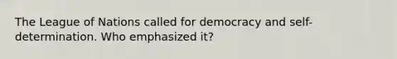 The League of Nations called for democracy and self-determination. Who emphasized it?