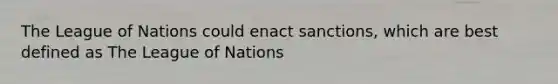 The League of Nations could enact sanctions, which are best defined as The League of Nations