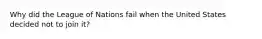 Why did the League of Nations fail when the United States decided not to join it?