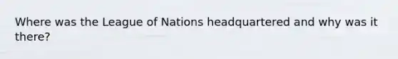 Where was the League of Nations headquartered and why was it there?