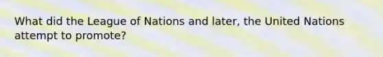 What did the League of Nations and later, the United Nations attempt to promote?